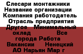 Слесари-монтажники › Название организации ­ Компания-работодатель › Отрасль предприятия ­ Другое › Минимальный оклад ­ 25 000 - Все города Работа » Вакансии   . Ненецкий АО,Нарьян-Мар г.